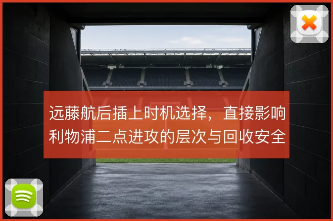 远藤航后插上时机选择，直接影响利物浦二点进攻的层次与回收安全