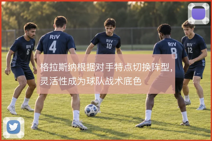 格拉斯纳根据对手特点切换阵型，灵活性成为球队战术底色