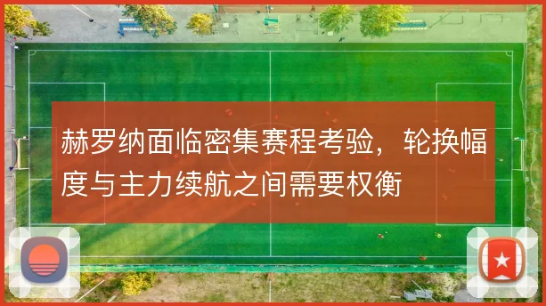 赫罗纳面临密集赛程考验，轮换幅度与主力续航之间需要权衡