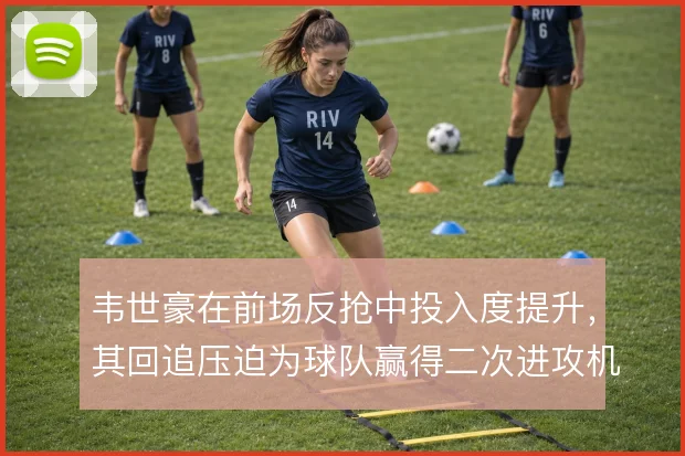 韦世豪在前场反抢中投入度提升,其回追压迫为球队赢得二次进攻机会