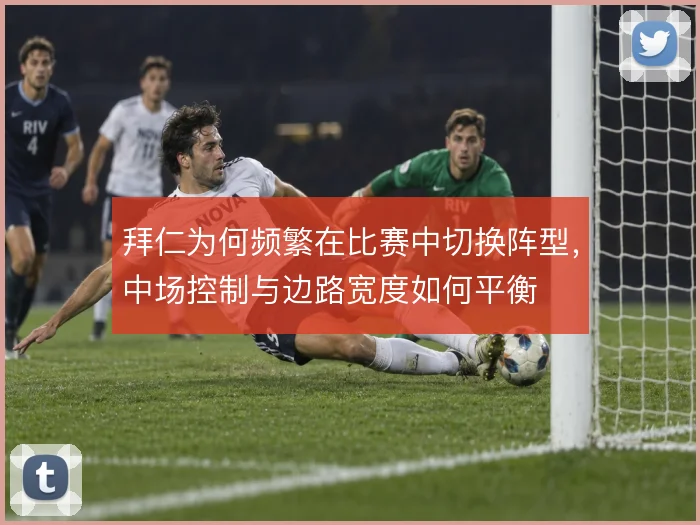 拜仁为何频繁在比赛中切换阵型，中场控制与边路宽度如何平衡