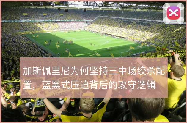 加斯佩里尼为何坚持三中场绞杀配置，蓝黑式压迫背后的攻守逻辑