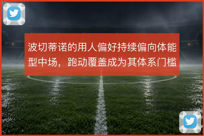 波切蒂诺的用人偏好持续偏向体能型中场，跑动覆盖成为其体系门槛