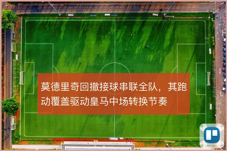 莫德里奇回撤接球串联全队，其跑动覆盖驱动皇马中场转换节奏