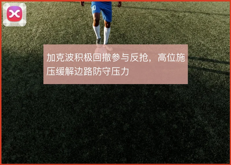 加克波积极回撤参与反抢，高位施压缓解边路防守压力