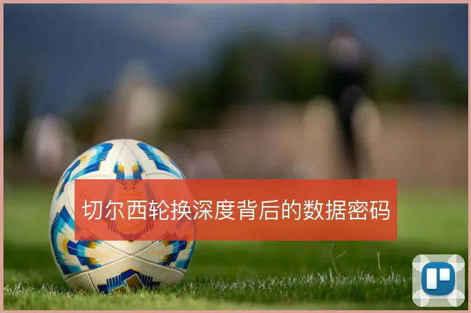 切尔西轮换深度背后的数据密码