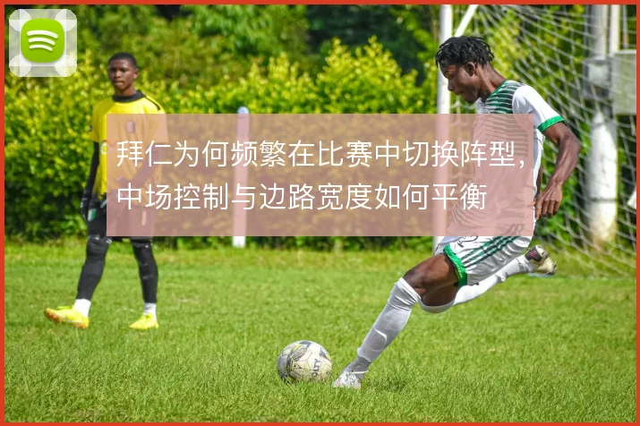 拜仁为何频繁在比赛中切换阵型，中场控制与边路宽度如何平衡