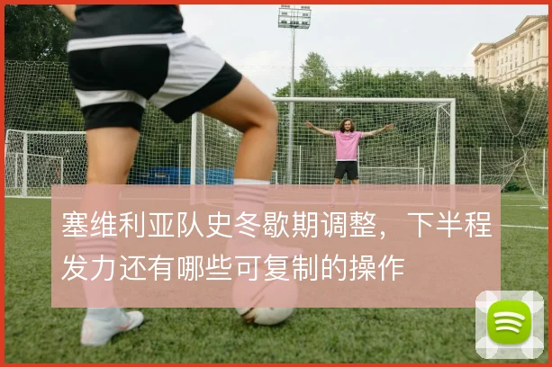 塞维利亚队史冬歇期调整，下半程发力还有哪些可复制的操作