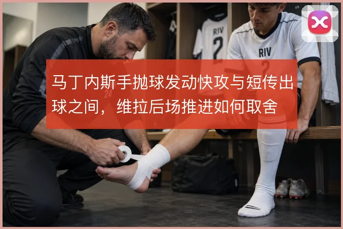 马丁内斯手抛球发动快攻与短传出球之间,维拉后场推进如何取舍