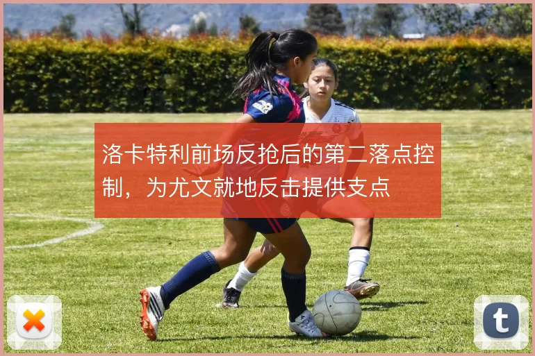 洛卡特利前场反抢后的第二落点控制，为尤文就地反击提供支点