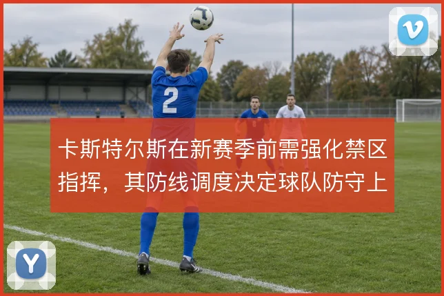 卡斯特尔斯在新赛季前需强化禁区指挥，其防线调度决定球队防守上限