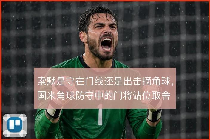 索默是守在门线还是出击摘角球，国米角球防守中的门将站位取舍