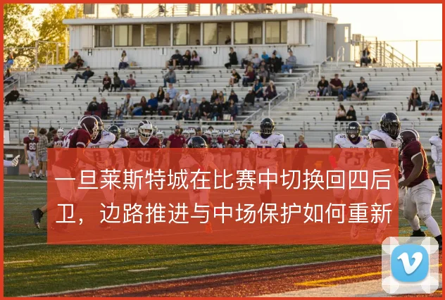 一旦莱斯特城在比赛中切换回四后卫，边路推进与中场保护如何重新分工