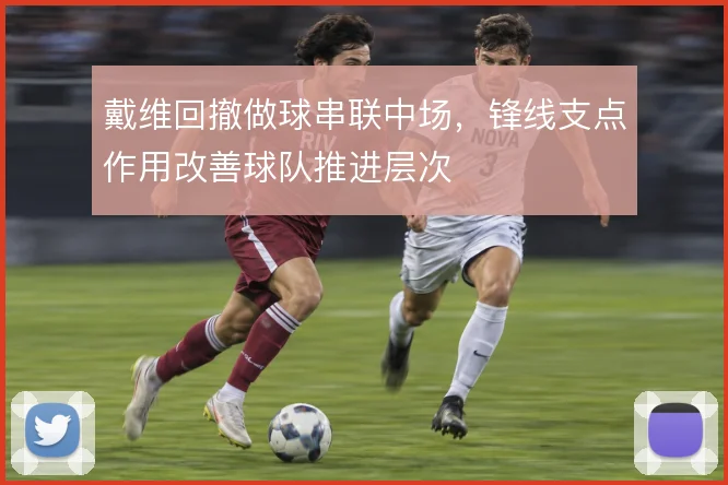 戴维回撤做球串联中场，锋线支点作用改善球队推进层次