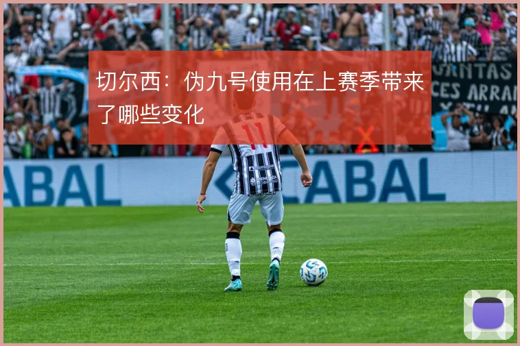 切尔西：伪九号使用在上赛季带来了哪些变化