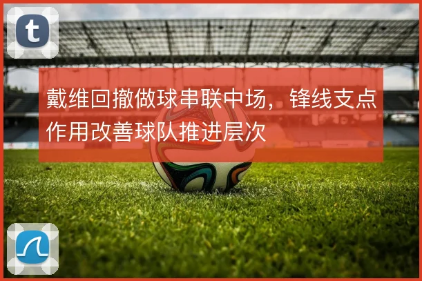 戴维回撤做球串联中场，锋线支点作用改善球队推进层次