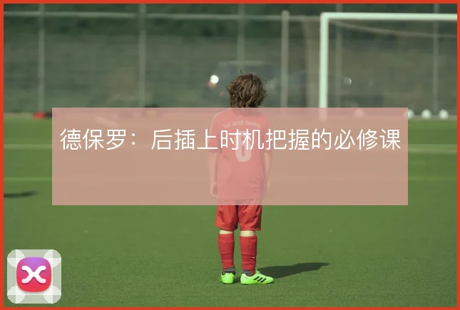 德保罗：后插上时机把握的必修课