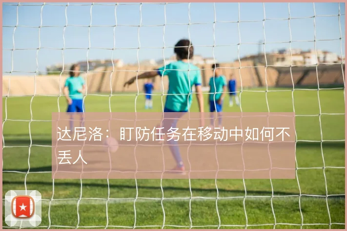 达尼洛：盯防任务在移动中如何不丢人