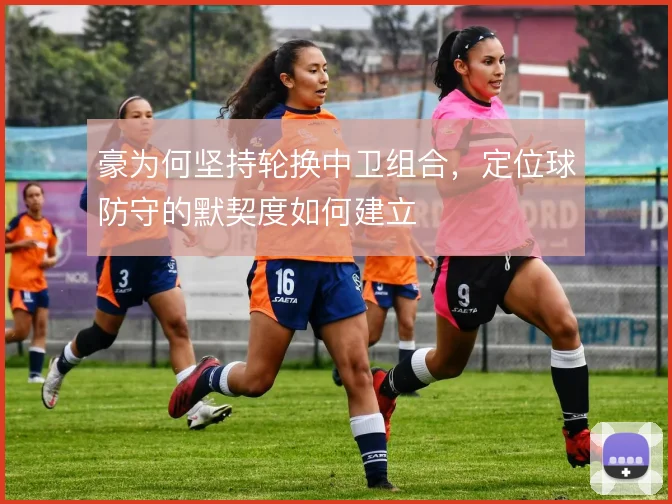 豪为何坚持轮换中卫组合，定位球防守的默契度如何建立