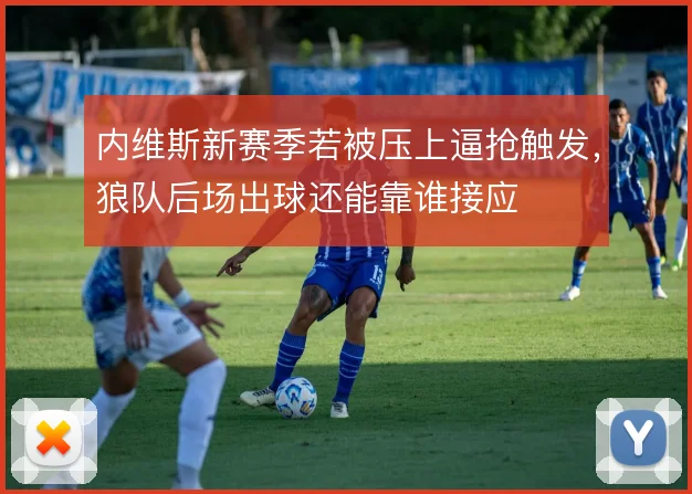 内维斯新赛季若被压上逼抢触发，狼队后场出球还能靠谁接应