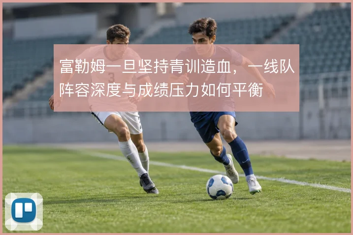富勒姆一旦坚持青训造血，一线队阵容深度与成绩压力如何平衡