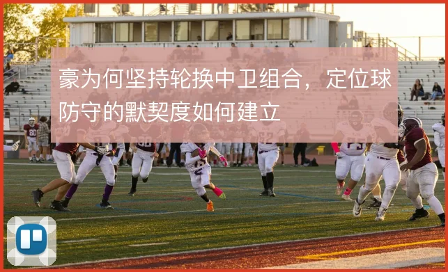 豪为何坚持轮换中卫组合，定位球防守的默契度如何建立