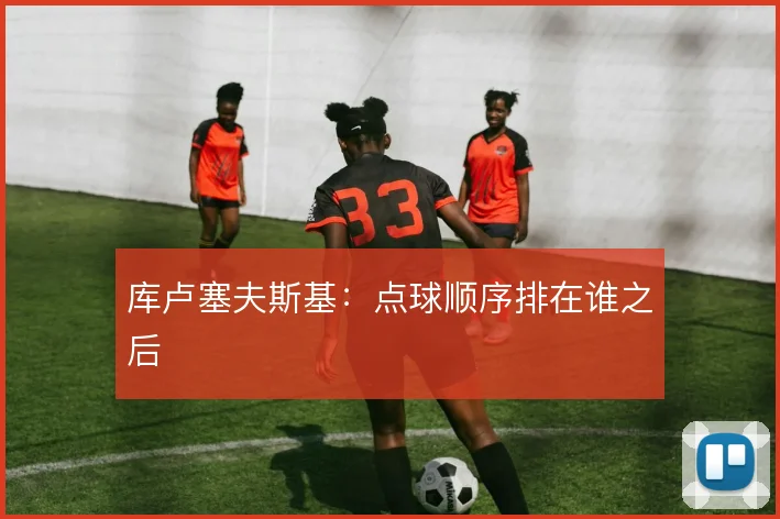 库卢塞夫斯基：点球顺序排在谁之后
