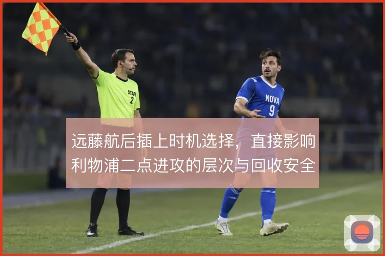 远藤航后插上时机选择，直接影响利物浦二点进攻的层次与回收安全