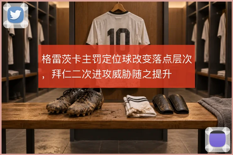 格雷茨卡主罚定位球改变落点层次，拜仁二次进攻威胁随之提升