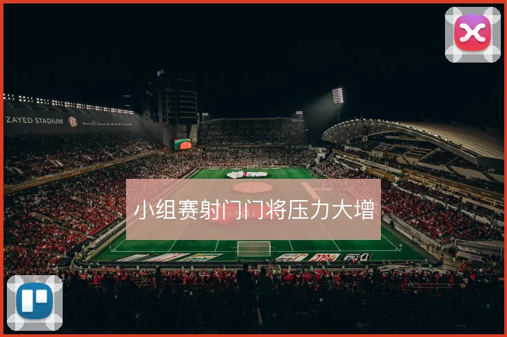 小组赛射门门将压力大增