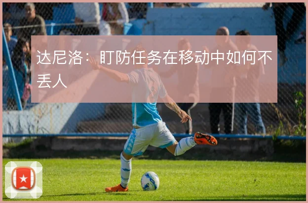 达尼洛：盯防任务在移动中如何不丢人