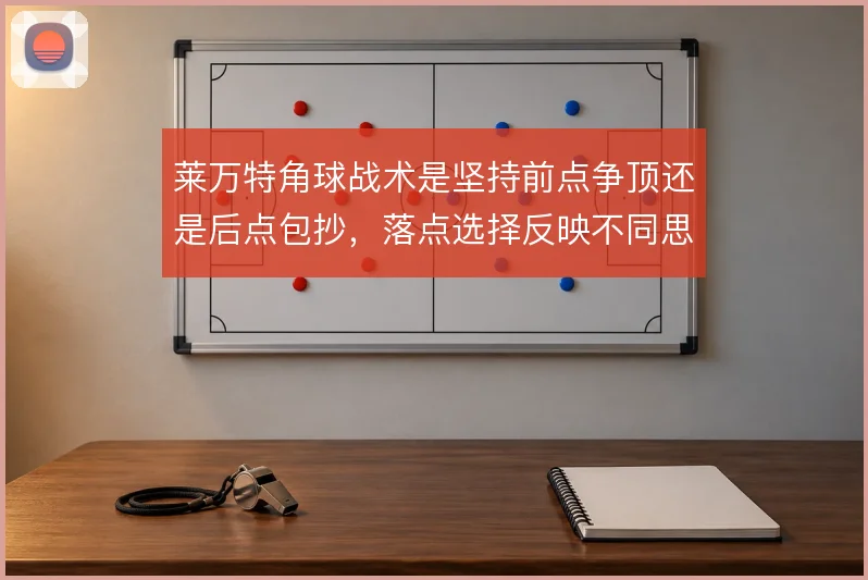 莱万特角球战术是坚持前点争顶还是后点包抄，落点选择反映不同思路
