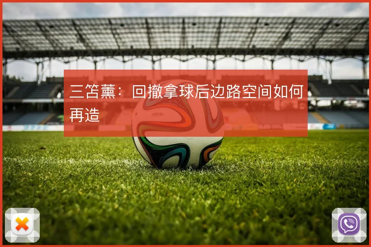 三笘薰：回撤拿球后边路空间如何再造