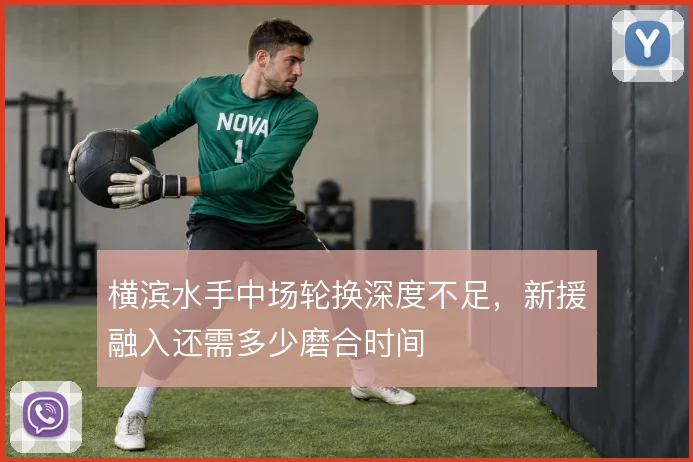 横滨水手中场轮换深度不足，新援融入还需多少磨合时间