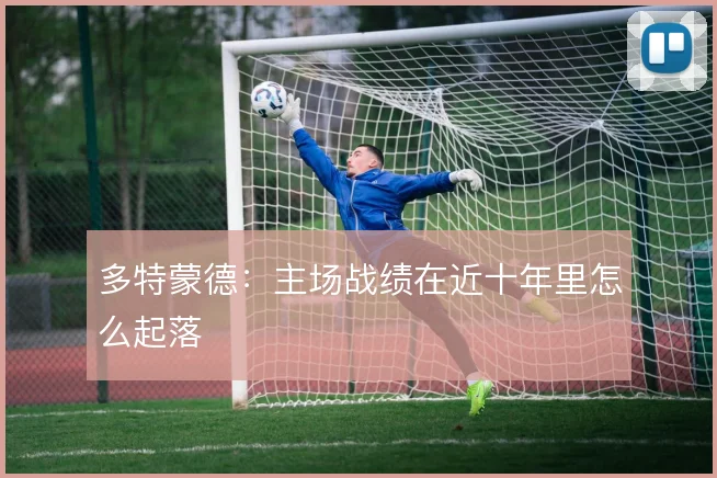 多特蒙德:主场战绩在近十年里怎么起落