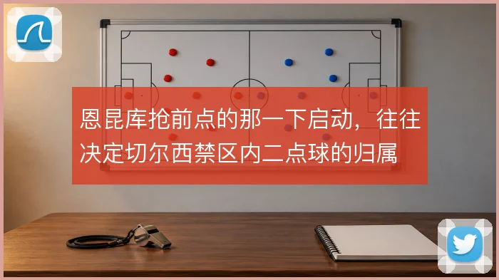 恩昆库抢前点的那一下启动，往往决定切尔西禁区内二点球的归属