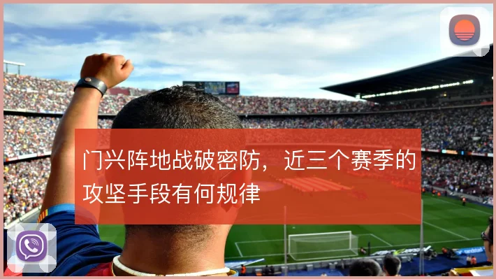 门兴阵地战破密防，近三个赛季的攻坚手段有何规律