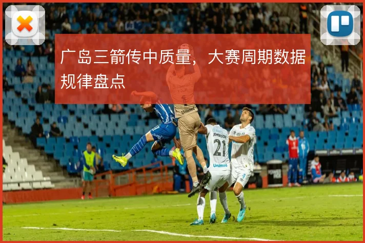 广岛三箭传中质量，大赛周期数据规律盘点