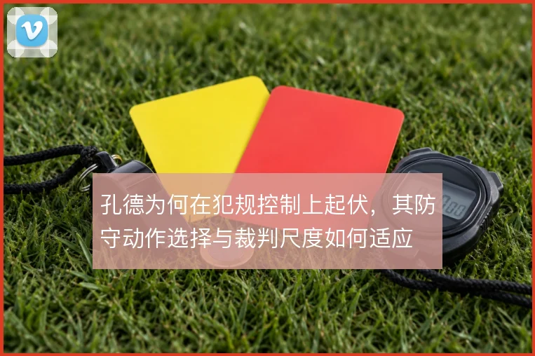 孔德为何在犯规控制上起伏，其防守动作选择与裁判尺度如何适应