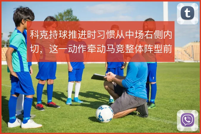 科克持球推进时习惯从中场右侧内切,这一动作牵动马竞整体阵型前压