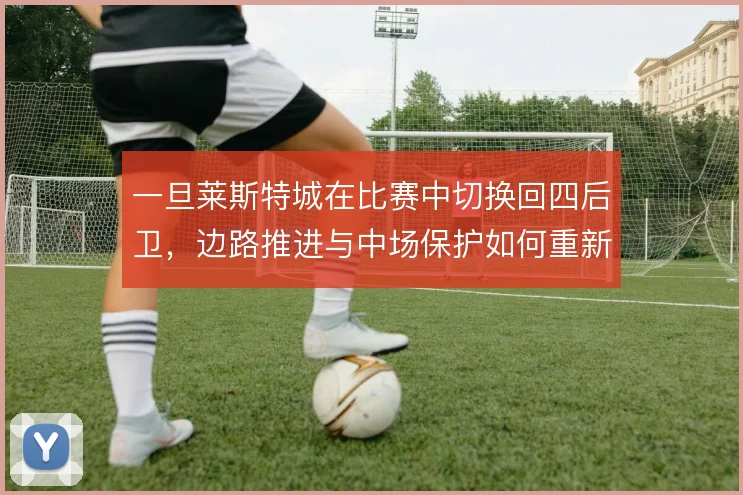 一旦莱斯特城在比赛中切换回四后卫，边路推进与中场保护如何重新分工