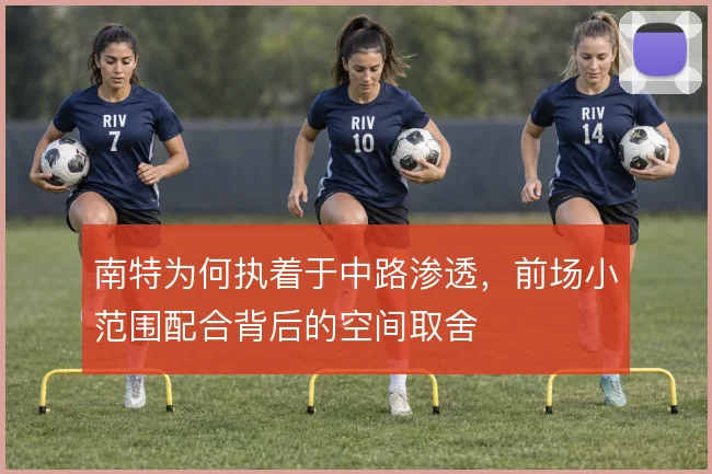 南特为何执着于中路渗透，前场小范围配合背后的空间取舍