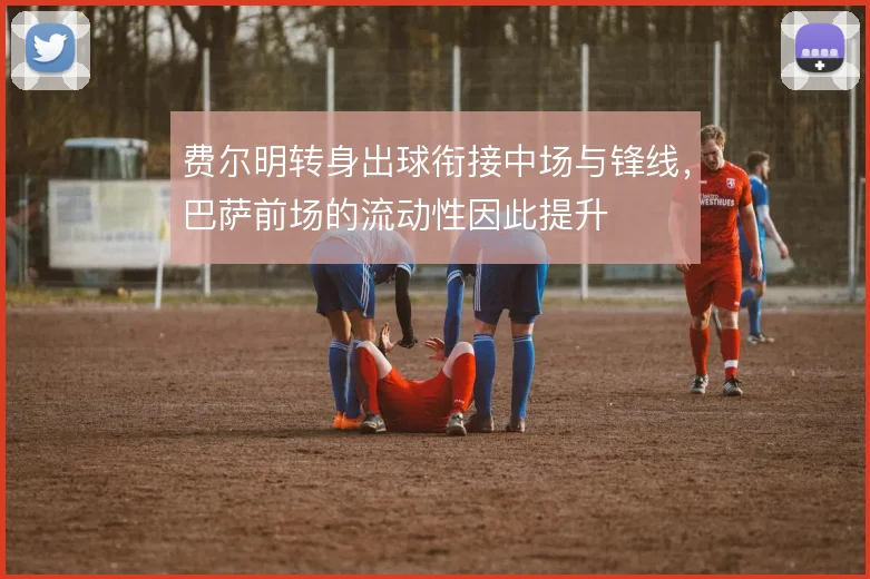 费尔明转身出球衔接中场与锋线，巴萨前场的流动性因此提升