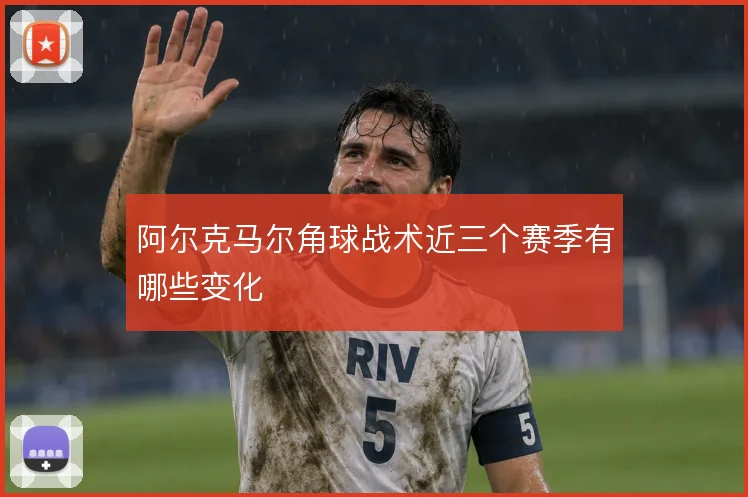 阿尔克马尔角球战术近三个赛季有哪些变化