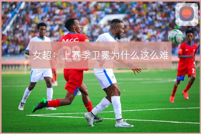 女超：上赛季卫冕为什么这么难