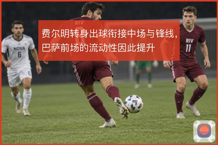 费尔明转身出球衔接中场与锋线，巴萨前场的流动性因此提升