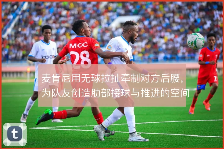麦肯尼用无球拉扯牵制对方后腰，为队友创造肋部接球与推进的空间