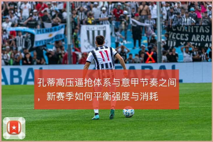孔蒂高压逼抢体系与意甲节奏之间，新赛季如何平衡强度与消耗