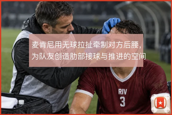 麦肯尼用无球拉扯牵制对方后腰，为队友创造肋部接球与推进的空间