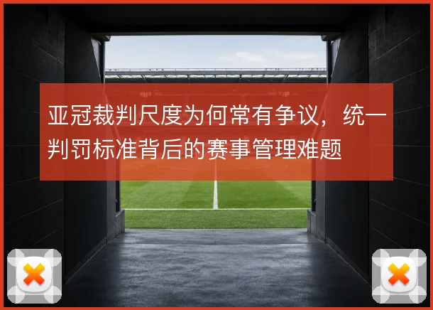 亚冠裁判尺度为何常有争议，统一判罚标准背后的赛事管理难题